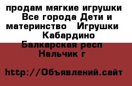 продам мягкие игрушки - Все города Дети и материнство » Игрушки   . Кабардино-Балкарская респ.,Нальчик г.